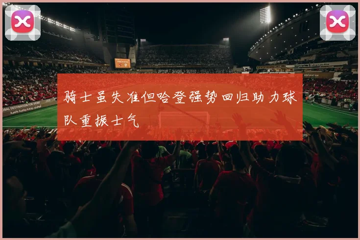 骑士虽失准但哈登强势回归助力球队重振士气