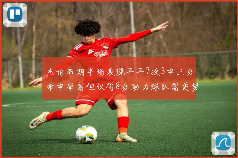 杰伦布朗半场表现平平7投3中三分命中率高但仅得8分助力球队需更努力
