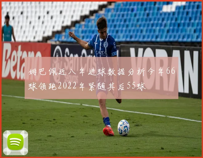 姆巴佩近八年进球数据分析今年66球领跑2022年紧随其后55球