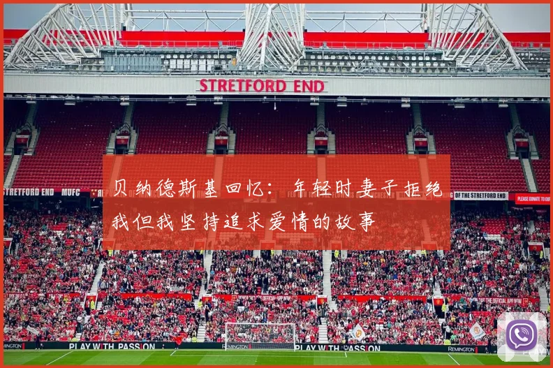 贝纳德斯基回忆：年轻时妻子拒绝我但我坚持追求爱情的故事