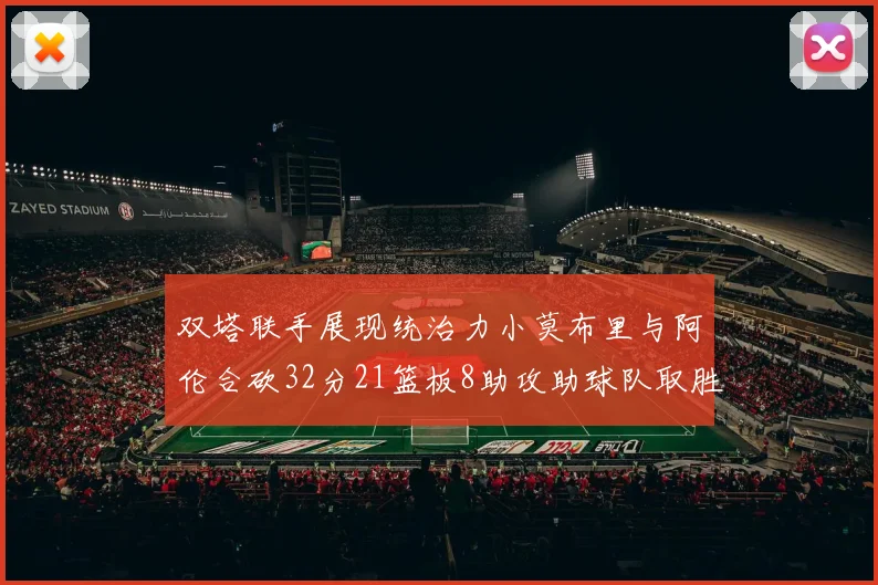 双塔联手展现统治力小莫布里与阿伦合砍32分21篮板8助攻助球队取胜