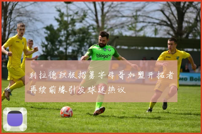 利拉德积极招募字母哥加盟开拓者再续前缘引发球迷热议