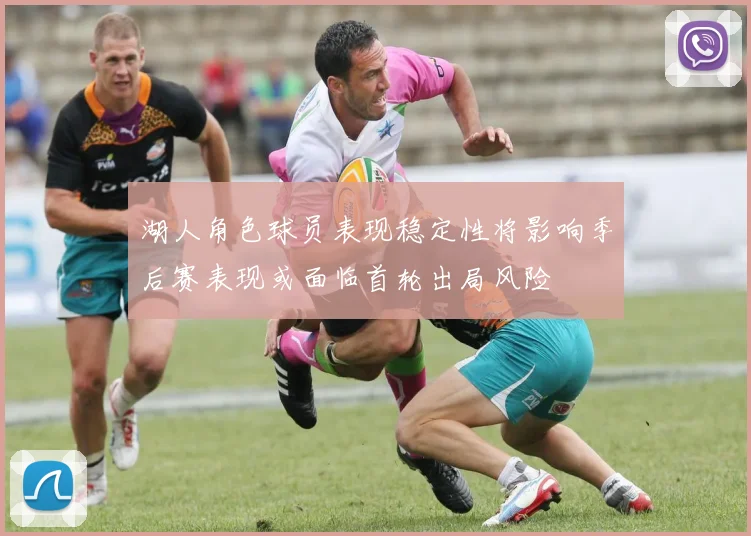 湖人角色球员表现稳定性将影响季后赛表现或面临首轮出局风险