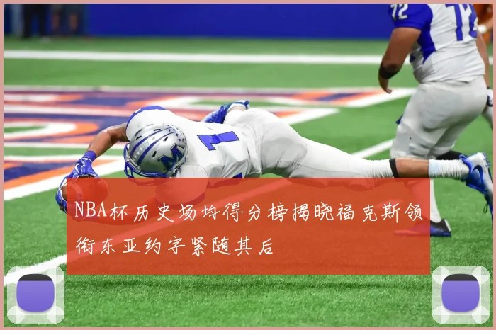 NBA杯历史场均得分榜揭晓福克斯领衔东亚约字紧随其后