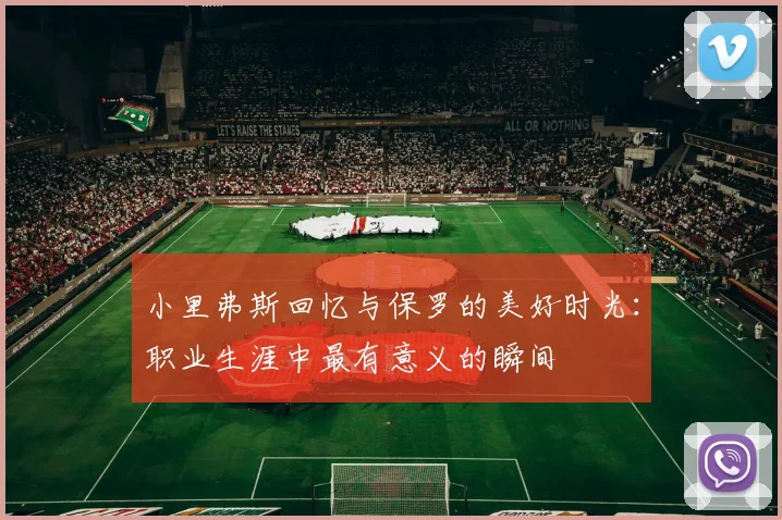 小里弗斯回忆与保罗的美好时光：职业生涯中最有意义的瞬间
