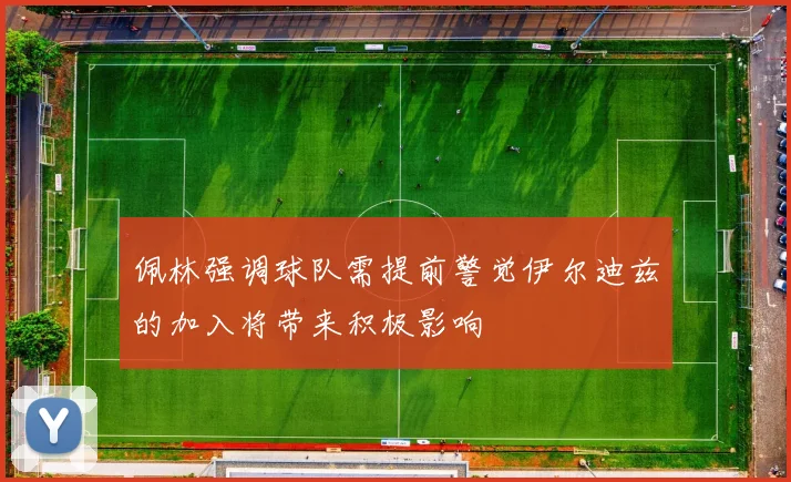 佩林强调球队需提前警觉伊尔迪兹的加入将带来积极影响