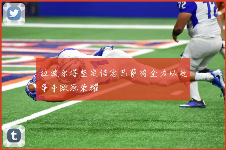 拉波尔塔坚定信念巴萨将全力以赴争夺欧冠荣耀