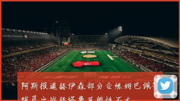 阿斯报道赫伊森部分合练姆巴佩等球员出战赫塔费可能性不大