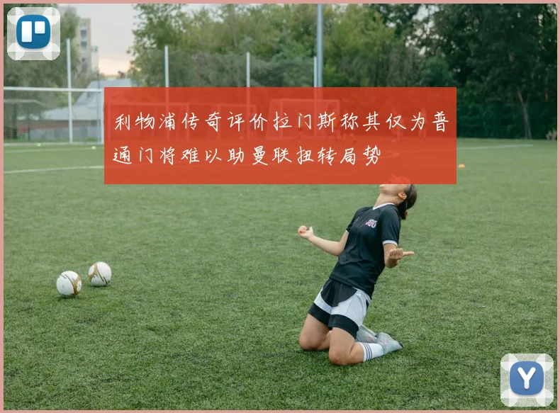 利物浦传奇评价拉门斯称其仅为普通门将难以助曼联扭转局势