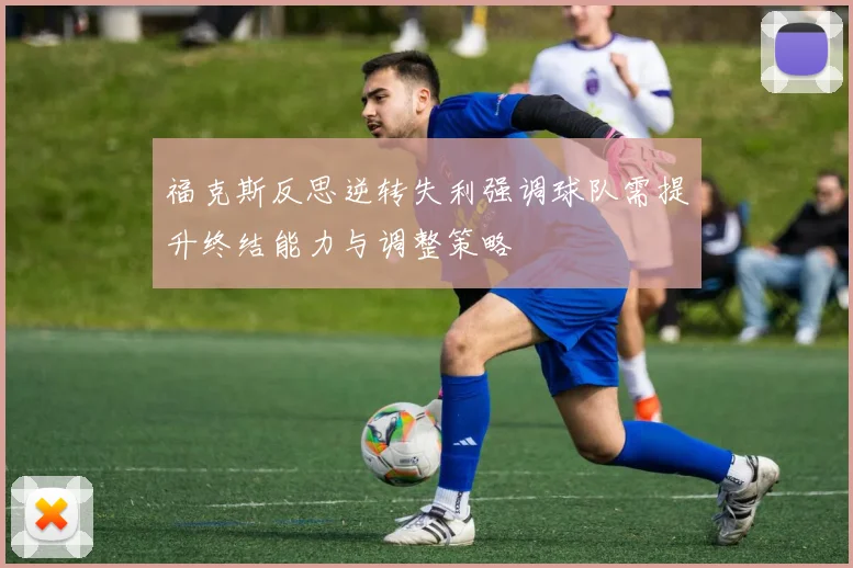福克斯反思逆转失利强调球队需提升终结能力与调整策略