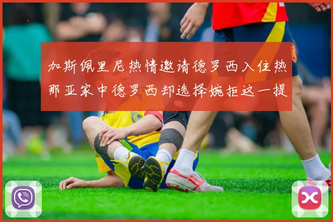 加斯佩里尼热情邀请德罗西入住热那亚家中德罗西却选择婉拒这一提议